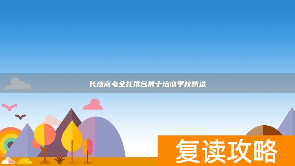 长沙高考全托排名前十培训学校精选