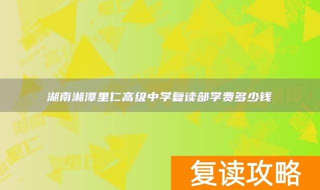 湖南湘潭里仁高级中学复读部学费多少钱