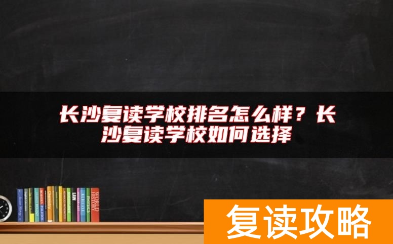 长沙复读学校排名怎么样？长沙复读学校如何选择