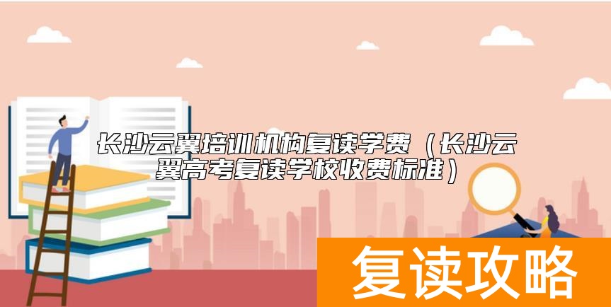 长沙云翼培训机构复读学费（长沙云翼高考复读学校收费标准）
