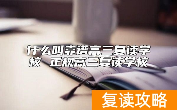 什么叫靠谱高三复读学校 正规高三复读学校
