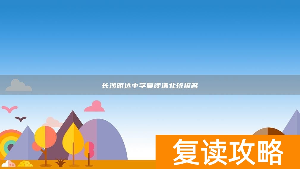 长沙明达中学复读清北班报名