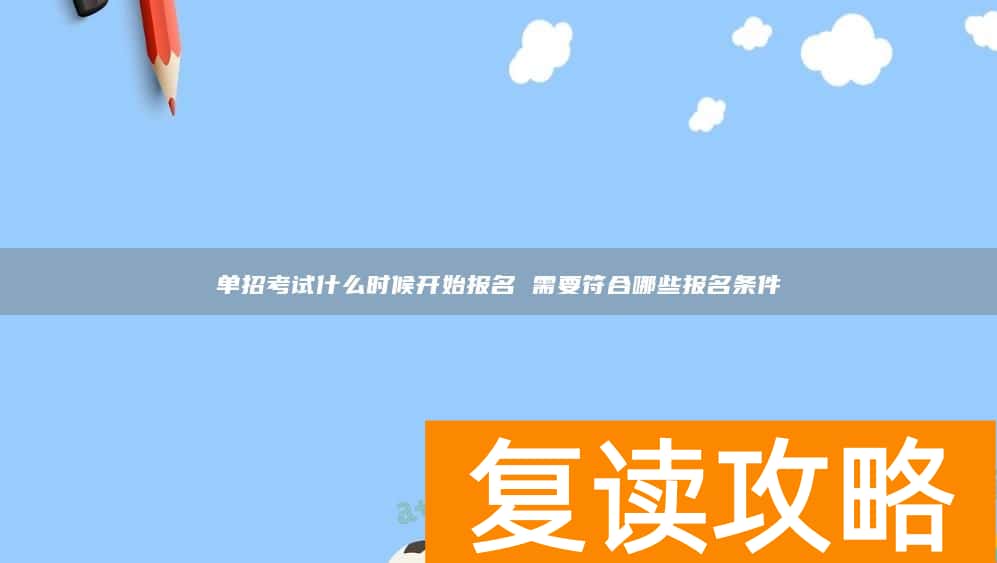 单招考试什么时候开始报名 需要符合哪些报名条件