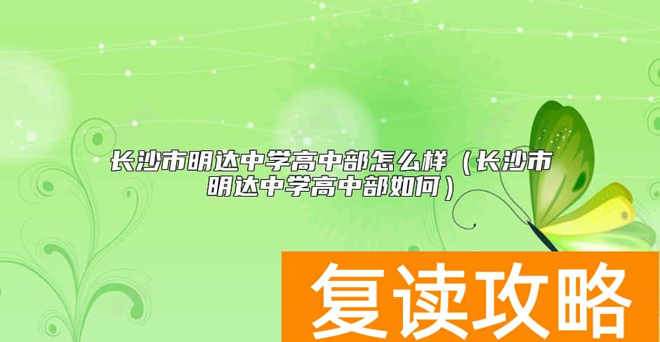 长沙市明达中学高中部怎么样（长沙市明达中学高中部如何）