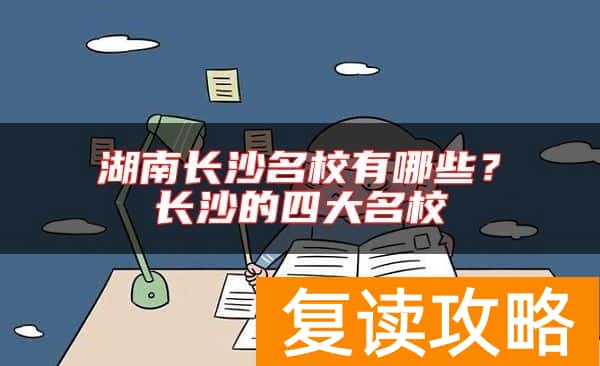 湖南长沙名校有哪些？长沙的四大名校