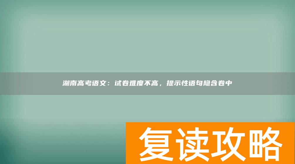 湖南高考语文：试卷难度不高，提示性语句隐含卷中