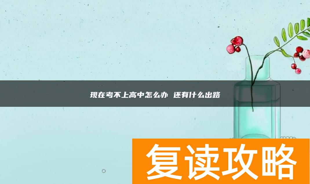 现在考不上高中怎么办 还有什么出路